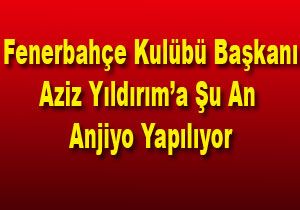FB Bakan Aziz Yldrm Anjiyoya Alnd