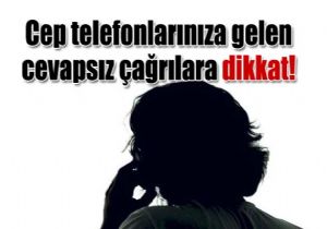 Cep telefonlarnza gelen cevapsz arlara dikkat!