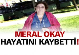 Meral Okay hayatn kaybetti